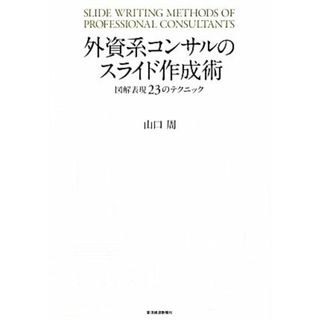 外資系コンサルのスライド作成術 図解表現２３のテクニック／山口周【著】(ビジネス/経済)