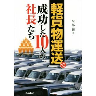 軽貨物運送で成功した１０人の社長たち／阿部観(著者)(ビジネス/経済)