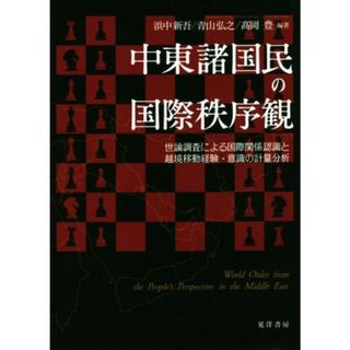 中東諸国民の国際秩序観 世論調査による国際関係認識と越境移動経験・意識の計量分析／浜中新吾(著者),青山弘之(著者),高岡豊(著者)(人文/社会)