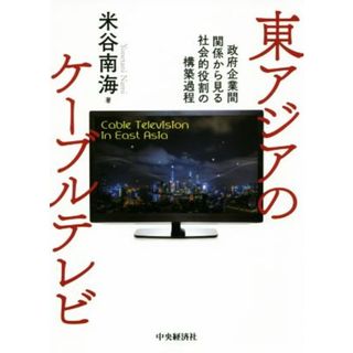 東アジアのケーブルテレビ 政府企業間関係から見る社会的役割の構築過程／米谷南海(著者)(人文/社会)