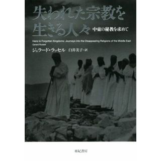 失われた宗教を生きる人々 中東の秘教を求めて 亜紀書房翻訳ノンフィクション・シリーズ／ジェラード・ラッセル(著者),臼井美子(訳者)(人文/社会)