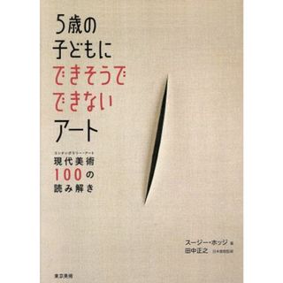 ５歳の子どもにできそうでできないアート 現代美術１００の読み解き／スージー・ホッジ(著者),田中正之(その他)(アート/エンタメ)