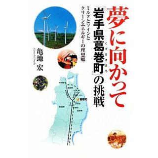 夢に向かって「岩手県葛巻町」の挑戦 ミルクとワインとクリーンエネルギーの理想郷／亀地宏【著】(人文/社会)