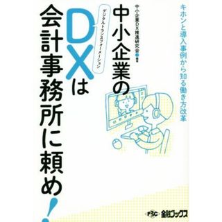 中小企業のＤＸデジタルトランスフォーメーションは会計事務所に頼め！ キホンと導入事例から知る働き方改革／中小企業ＤＸ推進研究会(編者)(ビジネス/経済)