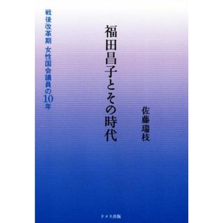 福田昌子とその時代 戦後改革期女性国会議員の１０年／佐藤瑞枝(著者)(人文/社会)