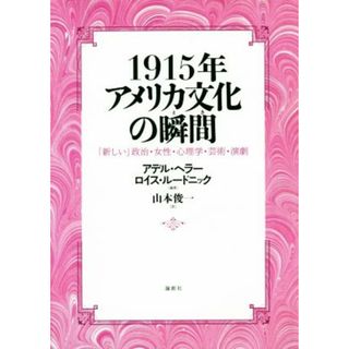 １９１５年アメリカ文化の瞬間 「新しい」政治・女性・心理学・芸術・演劇／アデル・ヘラー(著者),ロイス・ルードニック(著者),山本俊一(訳者)(人文/社会)