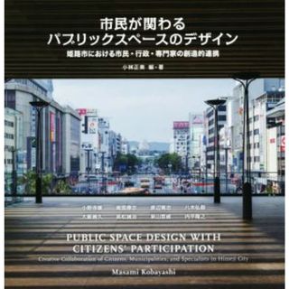 市民が関わるパブリックスペースデザイン 姫路市における市民・行政・専門家の創造的連携／小野寺康(著者),南雲勝志(著者),渡辺篤志(著者),小林正美(科学/技術)