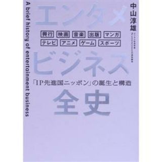 エンタメビジネス全史　「ＩＰ先進国ニッポン」の誕生と構造／中山淳雄(著者)(ビジネス/経済)