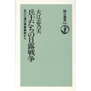 兵士たちの日露戦争 ５００通の軍事郵便から 朝日選書３４９／大江志乃夫【著】(人文/社会)