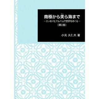 南極から美ら海まで(第１部) エッセイとアルバムで世界をめぐる 日本大学文理学部叢書／小元久仁夫【著】(ノンフィクション/教養)