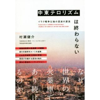 中東テロリズムは終わらない イラク戦争以後の混迷の源流／村瀬健介(著者)(人文/社会)