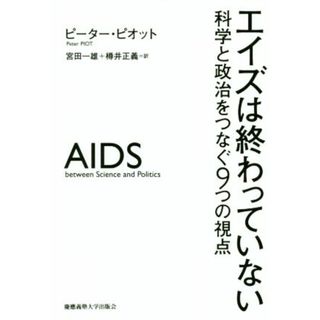 エイズは終わっていない 科学と政治をつなぐ９つの視点／ピーター・ピオット(著者),宮田一雄(訳者),樽井正義(訳者)(健康/医学)