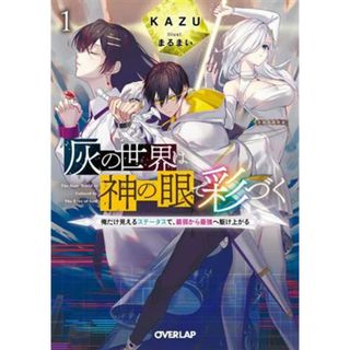 灰の世界は神の眼で彩づく(１) 俺だけ見えるステータスで、最弱から最強へ駆け上がる オーバーラップ文庫／ＫＡＺＵ(著者),まるまい(イラスト)(文学/小説)