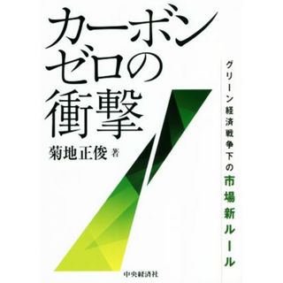 カーボンゼロの衝撃 グリーン経済戦争下の市場新ルール／菊地正俊(著者)(ビジネス/経済)