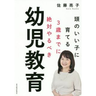 ３歳までに絶対やるべき幼児教育 頭のいい子に育てる／佐藤亮子(著者)(住まい/暮らし/子育て)