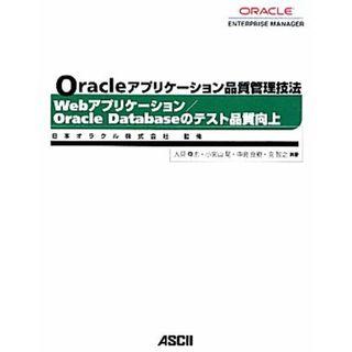 Ｏｒａｃｌｅアプリケーション品質管理技法　Ｗｅｂアプリケーション／Ｏｒａｃｌｅ　Ｄａｔａｂａｓｅのテスト品質向上／日本オラクル【監修】，人見尊志，小宮山晃，中島良樹，向智之【共著】(コンピュータ/IT)