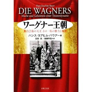 ワーグナー王朝 舞台芸術の天才、その一族の権力と秘密／ハンス＝ヨアヒムバウアー【著】，吉田真，滝藤早苗【共訳】(アート/エンタメ)