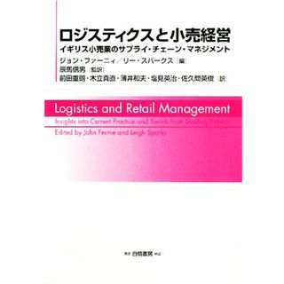 ロジスティクスと小売経営 イギリス小売業のサプライ・チェーン・マネジメント／ジョンファーニィ，リースパークス【編】，辰馬信男【監訳】，前田重朗，木立真直，薄井和夫，塩見英治，佐久間英俊【訳】(ビジネス/経済)