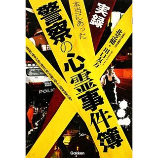 実録　本当にあった警察の心霊事件簿 元警視庁刑事が語る捜査の裏で実際に起こった超常現象の数々 ムー・スーパー・ミステリー・ブックス／北芝健，川口友万【著】(人文/社会)