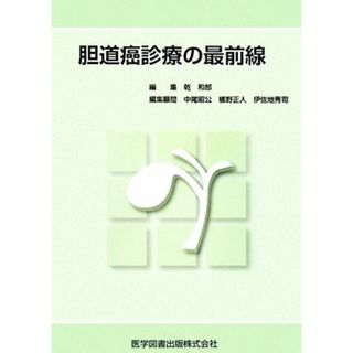 胆道癌診療の最前線／乾和郎【編】，中尾昭公，梛野正人，伊佐地秀司【編集顧問】(健康/医学)