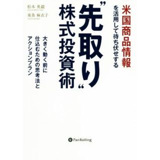 米国商品情報を活用して待ち伏せする“先取り”株式投資術 大きく動く前に仕込むための思考法とアクションプラン 現代の錬金術師シリーズ／松本英毅(著者),東条麻衣子(著者)(ビジネス/経済)