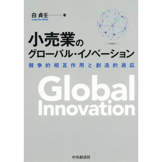 小売業のグローバル・イノベーション 競争的相互作用と創造的適応／白貞壬(著者)(ビジネス/経済)