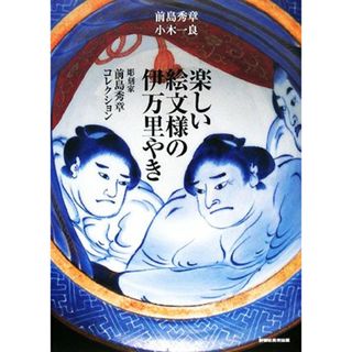 楽しい絵文様の伊万里やき 彫刻家　前島秀章コレクション／前島秀章，小木一良【著】(アート/エンタメ)