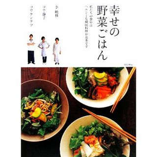 幸せの野菜ごはん 私たちの食卓はヘルシーな韓国料理が基本です／李映林，コウ静子，コウケンテツ【著】(料理/グルメ)