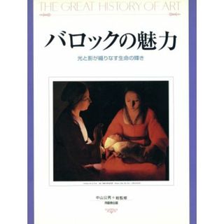 バロックの魅力 光と影が織りなす生命の輝き ＴＨＥ　ＧＲＥＡＴ　ＨＩＳＴＯＲＹ　ＯＦ　ＡＲＴ／中山公男(アート/エンタメ)