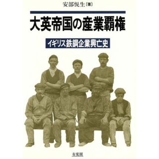 大英帝国の産業覇権 イギリス鉄鋼企業興亡史／安部悦生【著】(ビジネス/経済)