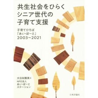 共生社会をひらくシニア世代の子育て支援 子育てひろば「あい・ぽーと」２００３～２０２１／大日向雅美(著者),あい・ぽーとステーション(著者)(人文/社会)