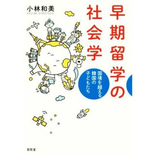 早期留学の社会学 国境を越える韓国の子どもたち／小林和美(著者)(人文/社会)