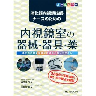 消化器内視鏡技師・ナースのための　内視鏡室の器械・器具・薬 オールカラー／山本夏代(編者),小林智明(編者)(健康/医学)