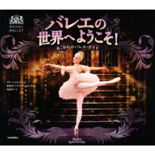 バレエの世界へようこそ！ あこがれのバレエ・ガイド ＲＯＹＡＬ　ＢＡＬＬＥＴ／リサ・マイルズ(著者),斎藤静代(訳者),英国ロイヤル・バレエ(アート/エンタメ)