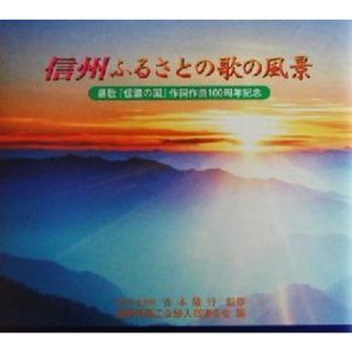 信州ふるさとの歌の風景 県歌『信濃の国』作詞作曲１００周年記念／長野県商工会婦人部連合会(編者),吉本隆行(アート/エンタメ)