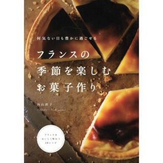 フランスの季節を楽しむお菓子作り 何気ない日も豊かに過ごせる／西山朗子(著者)