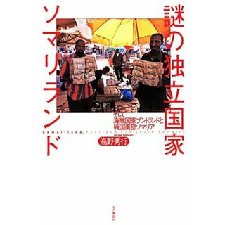 謎の独立国家ソマリランド そして海賊国家プントランドと戦国南部ソマリア／高野秀行【著】