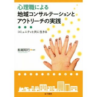 心理職による地域コンサルテーションとアウトリーチの実践 コミュニティと共に生きる／舩越知行(人文/社会)