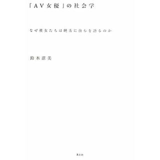 「ＡＶ女優」の社会学 なぜ彼女たちは饒舌に自らを語るのか／鈴木涼美【著】(人文/社会)