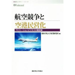 ＯＤ版　航空競争と空港民営化 アビエーション・ビジネスの最前線 産研レクチャー・シリーズ／関西学院大学産業研究所(編者)(ビジネス/経済)