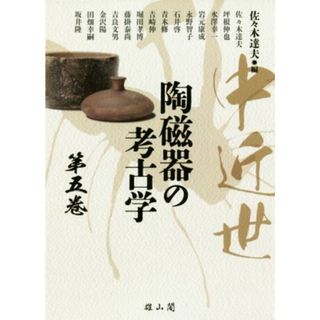 中近世　陶磁器の考古学(第五巻)／佐々木達夫(著者),坪根伸也(著者),水澤幸一(著者),岩元康成(著者),永野智子(著者)(人文/社会)