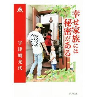 幸せ家族には秘密がある ４９年の家づくりで辿りついた「住育の家」／宇津﨑光代(著者)(住まい/暮らし/子育て)