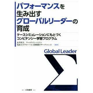 パフォーマンスを生み出すグローバルリーダーの育成 ケースシミュレーションにもとづくコンピテンシー学習プログラム／永井裕久,キャロライン・ベントン(ビジネス/経済)