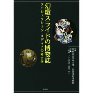 幻燈スライドの博物誌 プロジェクション・メディアの考古学／早稲田大学坪内博士記念演劇博物館(編者),土屋紳一,遠藤みゆき,大久保遼(アート/エンタメ)