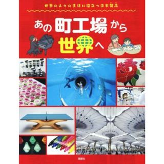 あの町工場から世界へ 世界の人々の生活に役立つ日本製品 世界のあちこちでニッポン／『あの町工場から世界へ』編集室(編者)(絵本/児童書)