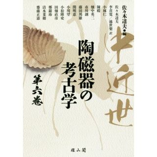 中近世　陶磁器の考古学(第六巻)／佐々木達夫(著者),小林仁(著者),陳殿(著者),畑中英二(著者),市川創(著者)(人文/社会)