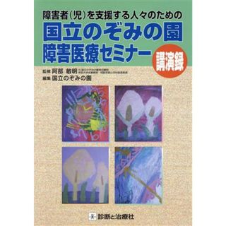 障害者（児）を支援する人々のための国立のぞみの園障害医療セミナー／のぞみの園(著者),阿部敏明(著者)(健康/医学)