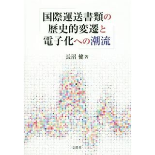 国際運送書類の歴史的変遷と電子化への潮流／長沼健(著者)(ビジネス/経済)