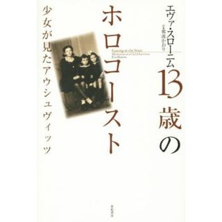 １３歳のホロコースト 少女が見たアウシュヴィッツ 亜紀書房翻訳ノンフィクション・シリーズⅡ－５／エヴァ・スローニム(著者),那波かおり(編者)(ノンフィクション/教養)