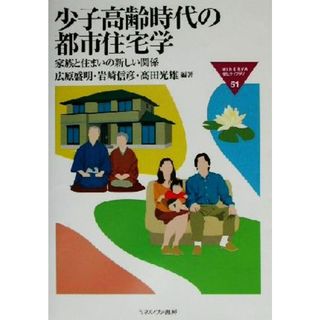 少子高齢時代の都市住宅学 家族と住まいの新しい関係 ＭＩＮＥＲＶＡ福祉ライブラリー５１／広原盛明(著者),岩崎信彦(著者),高田光雄(著者)(人文/社会)